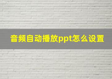 音频自动播放ppt怎么设置