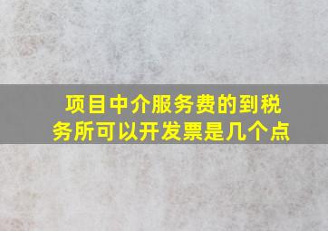 项目中介服务费的到税务所可以开发票是几个点