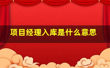 项目经理入库是什么意思