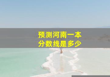 预测河南一本分数线是多少