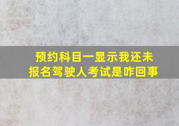 预约科目一显示我还未报名驾驶人考试是咋回事