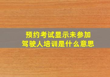 预约考试显示未参加驾驶人培训是什么意思