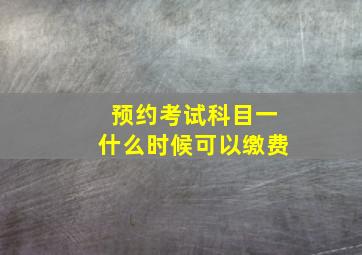 预约考试科目一什么时候可以缴费