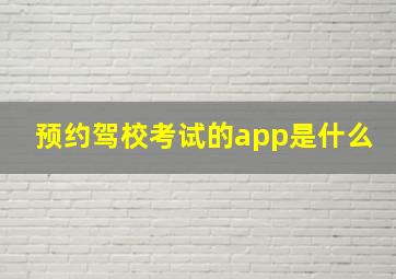 预约驾校考试的app是什么