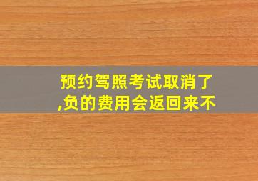 预约驾照考试取消了,负的费用会返回来不