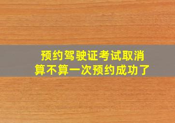 预约驾驶证考试取消算不算一次预约成功了