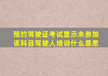 预约驾驶证考试显示未参加该科目驾驶人培训什么意思