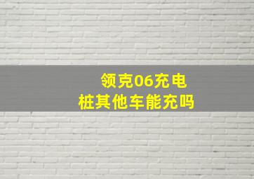 领克06充电桩其他车能充吗