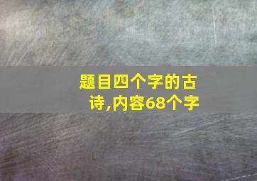 题目四个字的古诗,内容68个字