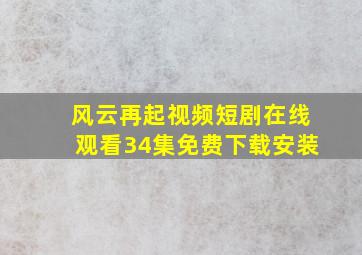 风云再起视频短剧在线观看34集免费下载安装