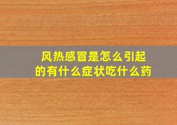 风热感冒是怎么引起的有什么症状吃什么药