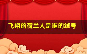 飞翔的荷兰人是谁的绰号