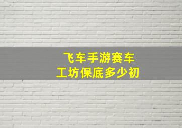 飞车手游赛车工坊保底多少初