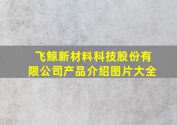 飞鲸新材料科技股份有限公司产品介绍图片大全