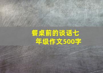 餐桌前的谈话七年级作文500字