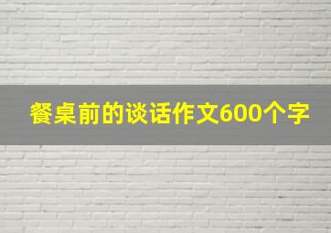 餐桌前的谈话作文600个字