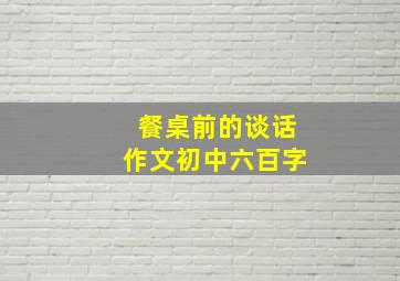 餐桌前的谈话作文初中六百字