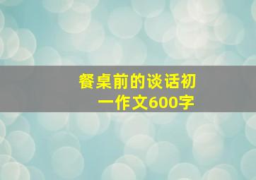 餐桌前的谈话初一作文600字