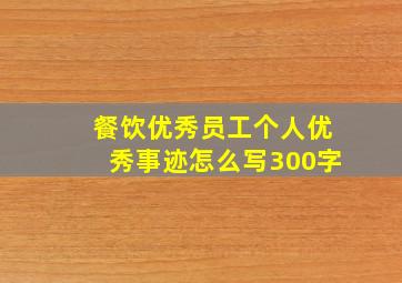 餐饮优秀员工个人优秀事迹怎么写300字