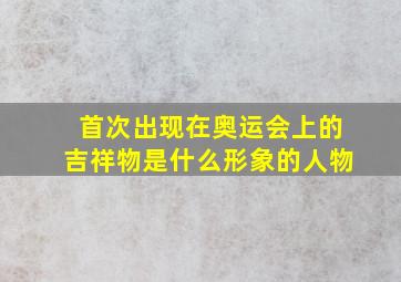 首次出现在奥运会上的吉祥物是什么形象的人物