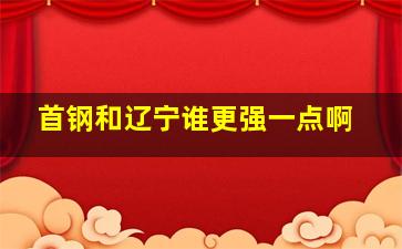 首钢和辽宁谁更强一点啊