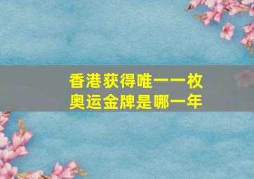 香港获得唯一一枚奥运金牌是哪一年