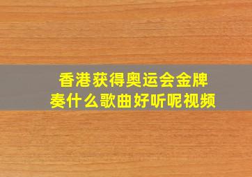 香港获得奥运会金牌奏什么歌曲好听呢视频