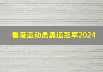 香港运动员奥运冠军2024