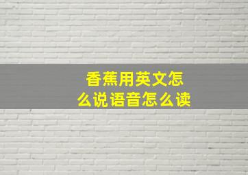 香蕉用英文怎么说语音怎么读