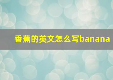 香蕉的英文怎么写banana