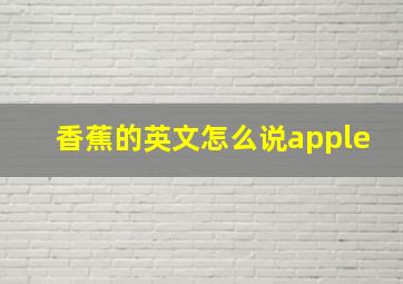 香蕉的英文怎么说apple