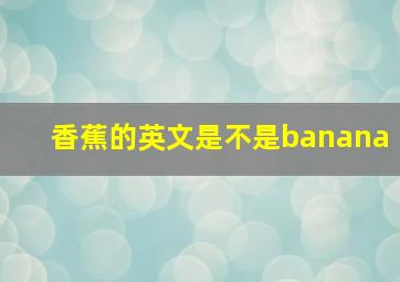 香蕉的英文是不是banana