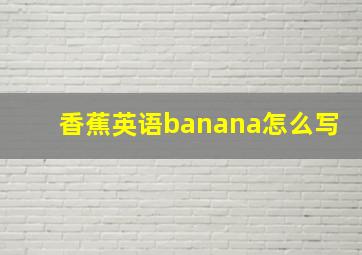 香蕉英语banana怎么写