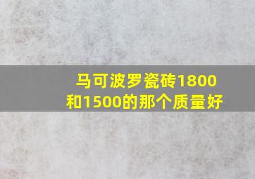 马可波罗瓷砖1800和1500的那个质量好