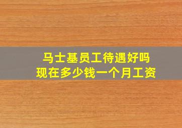 马士基员工待遇好吗现在多少钱一个月工资