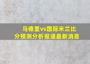 马德里vs国际米兰比分预测分析报道最新消息