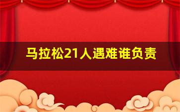 马拉松21人遇难谁负责