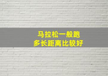 马拉松一般跑多长距离比较好