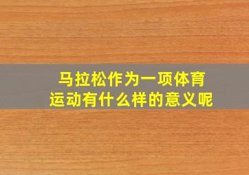 马拉松作为一项体育运动有什么样的意义呢