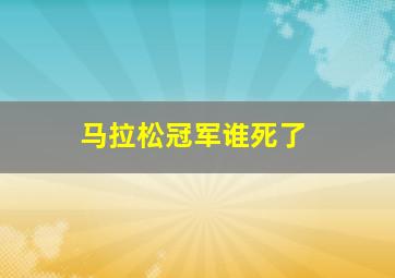 马拉松冠军谁死了