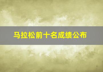 马拉松前十名成绩公布