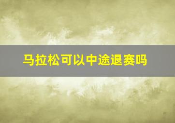 马拉松可以中途退赛吗