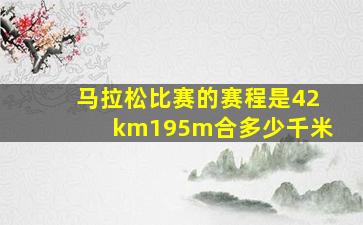 马拉松比赛的赛程是42km195m合多少千米