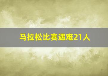 马拉松比赛遇难21人