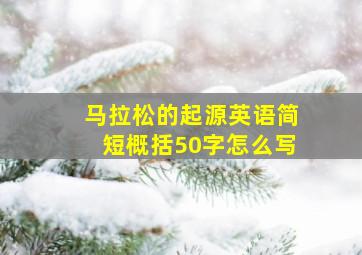 马拉松的起源英语简短概括50字怎么写