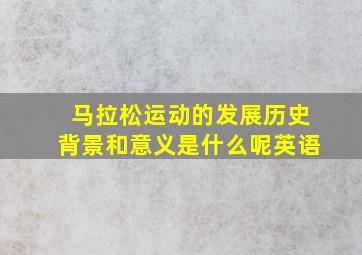 马拉松运动的发展历史背景和意义是什么呢英语