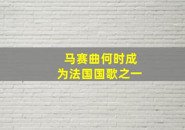 马赛曲何时成为法国国歌之一