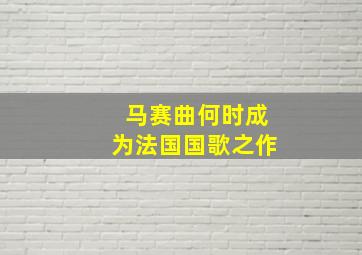 马赛曲何时成为法国国歌之作