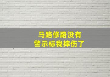 马路修路没有警示标我摔伤了