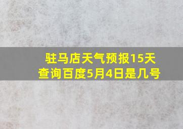 驻马店天气预报15天查询百度5月4日是几号